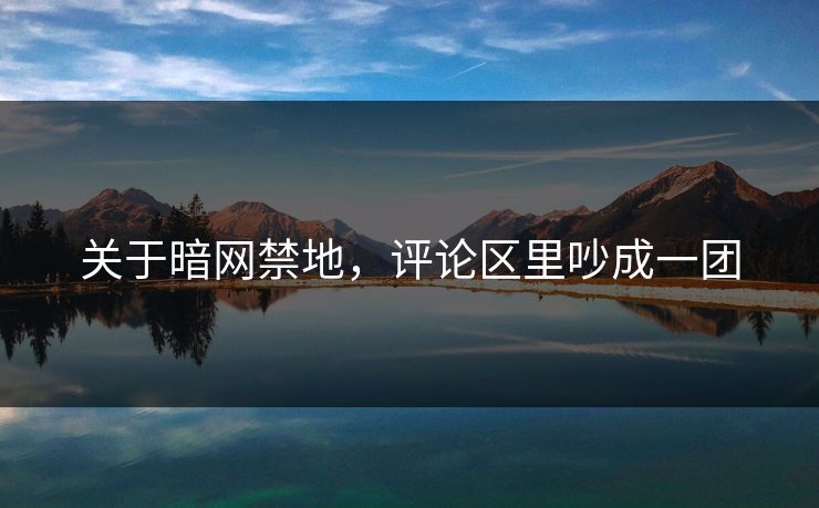 关于暗网禁地，评论区里吵成一团