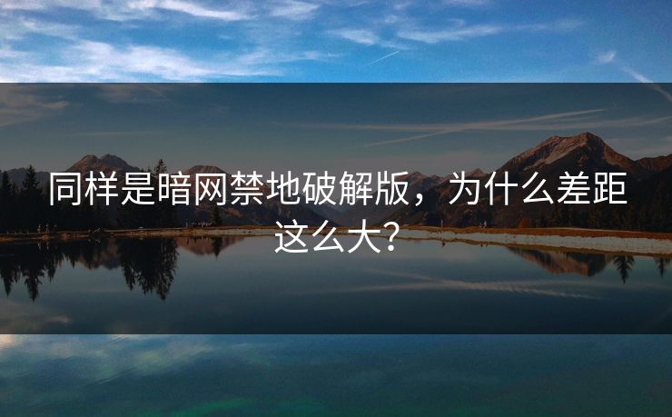 同样是暗网禁地破解版，为什么差距这么大？