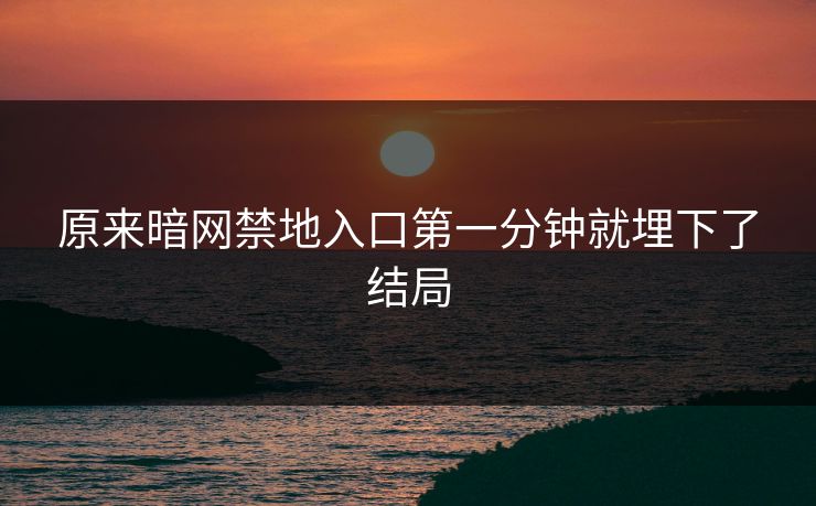 原来暗网禁地入口第一分钟就埋下了结局