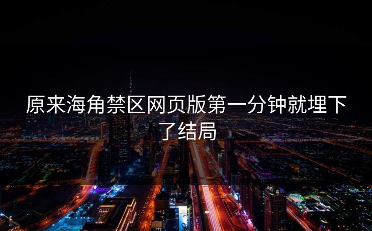 原来海角禁区网页版第一分钟就埋下了结局