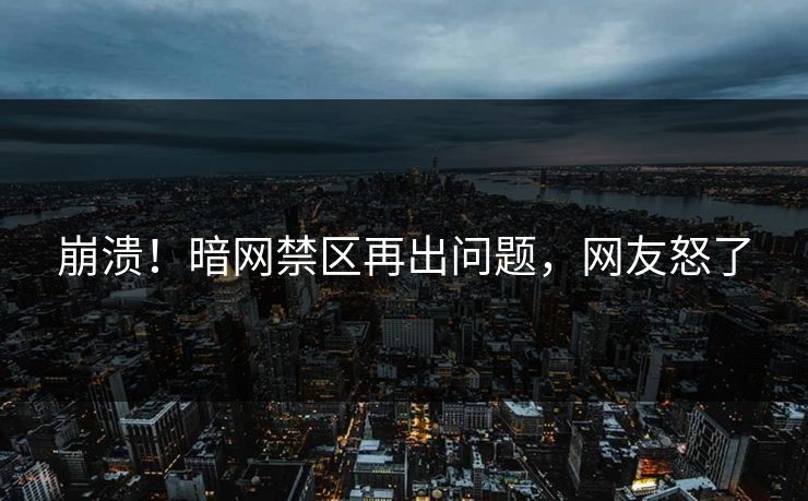 崩溃！暗网禁区再出问题，网友怒了