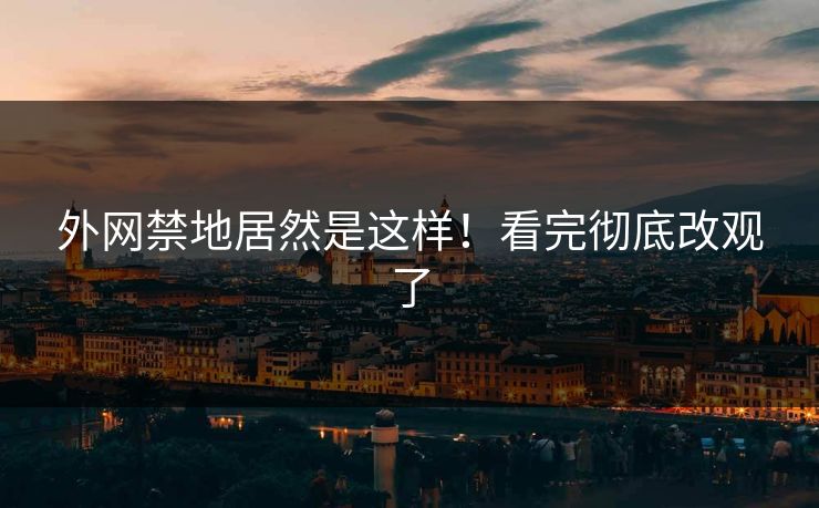 外网禁地居然是这样！看完彻底改观了