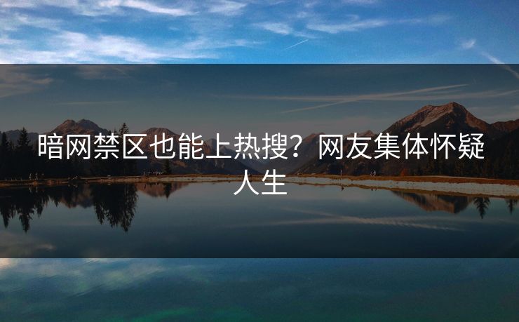 暗网禁区也能上热搜？网友集体怀疑人生