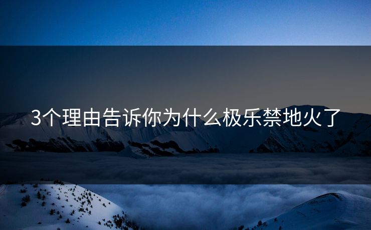 3个理由告诉你为什么极乐禁地火了