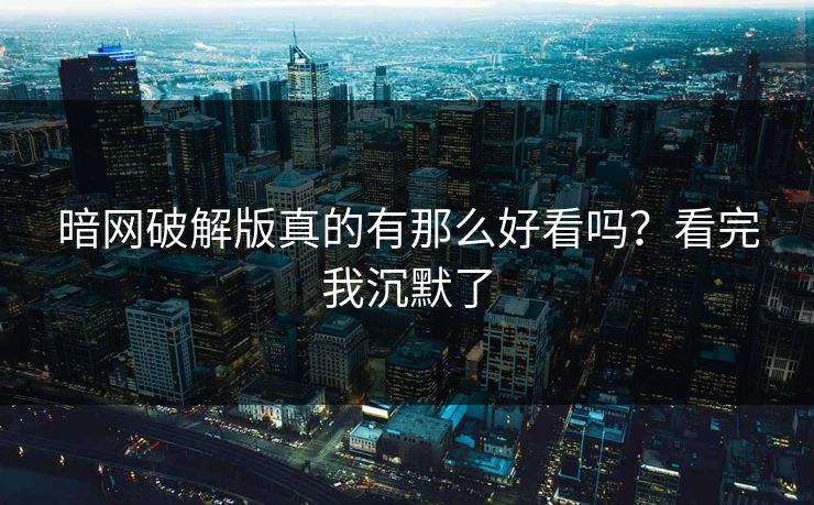 暗网破解版真的有那么好看吗？看完我沉默了