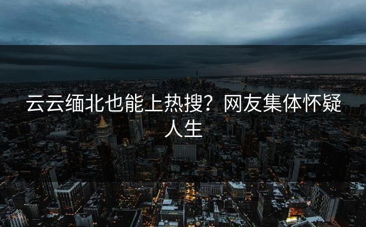云云缅北也能上热搜？网友集体怀疑人生