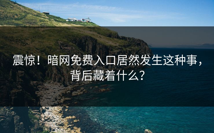 震惊！暗网免费入口居然发生这种事，背后藏着什么？