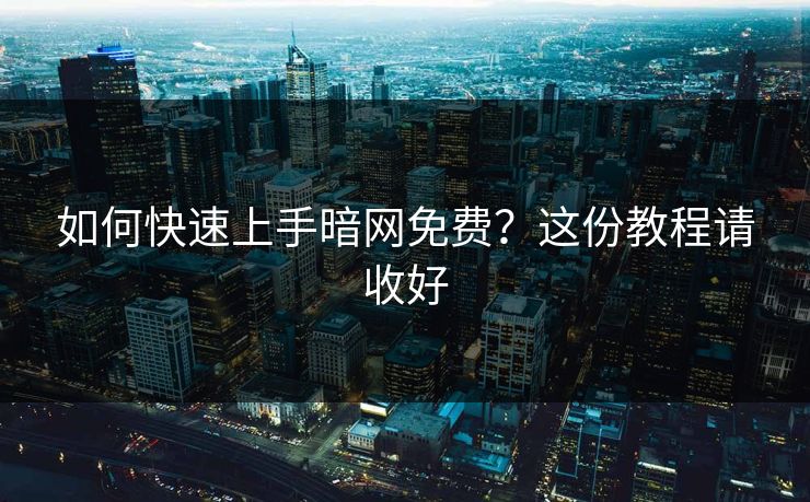 如何快速上手暗网免费？这份教程请收好