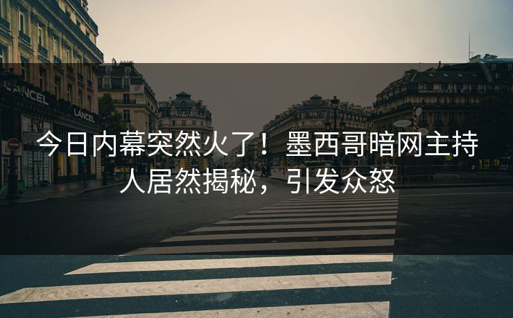 今日内幕突然火了！墨西哥暗网主持人居然揭秘，引发众怒