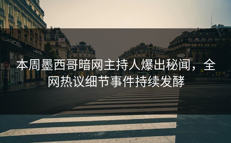 本周墨西哥暗网主持人爆出秘闻，全网热议细节事件持续发酵