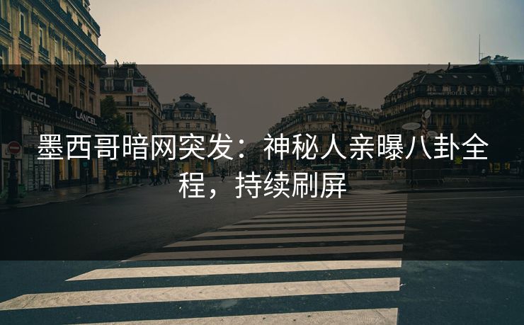 墨西哥暗网突发：神秘人亲曝八卦全程，持续刷屏