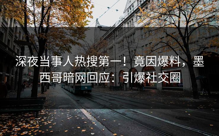 深夜当事人热搜第一！竟因爆料，墨西哥暗网回应：引爆社交圈