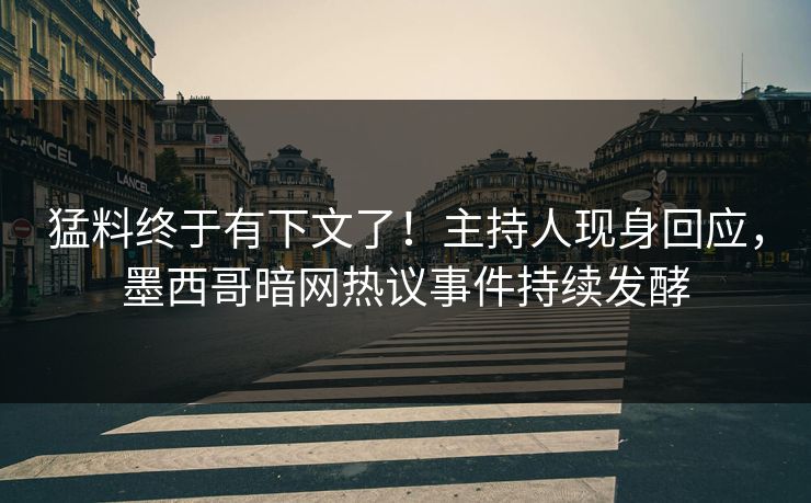 猛料终于有下文了！主持人现身回应，墨西哥暗网热议事件持续发酵