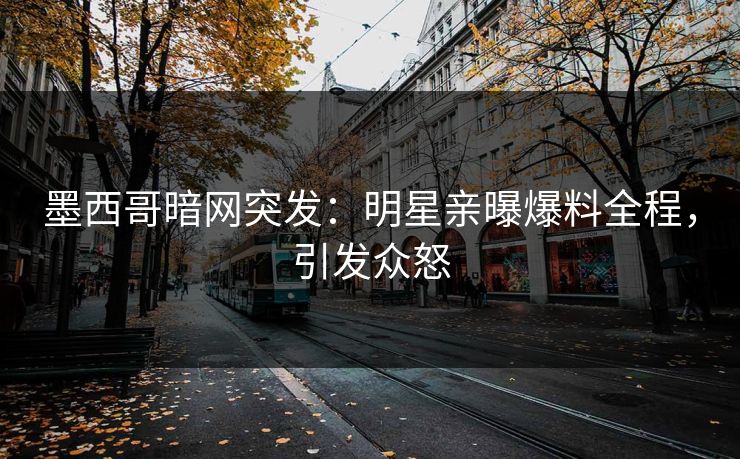 墨西哥暗网突发：明星亲曝爆料全程，引发众怒
