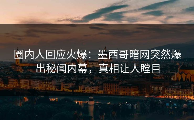 圈内人回应火爆：墨西哥暗网突然爆出秘闻内幕，真相让人瞠目