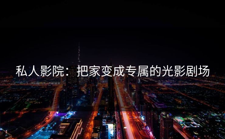 私人影院：把家变成专属的光影剧场