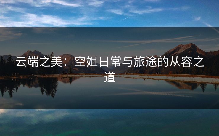 云端之美：空姐日常与旅途的从容之道