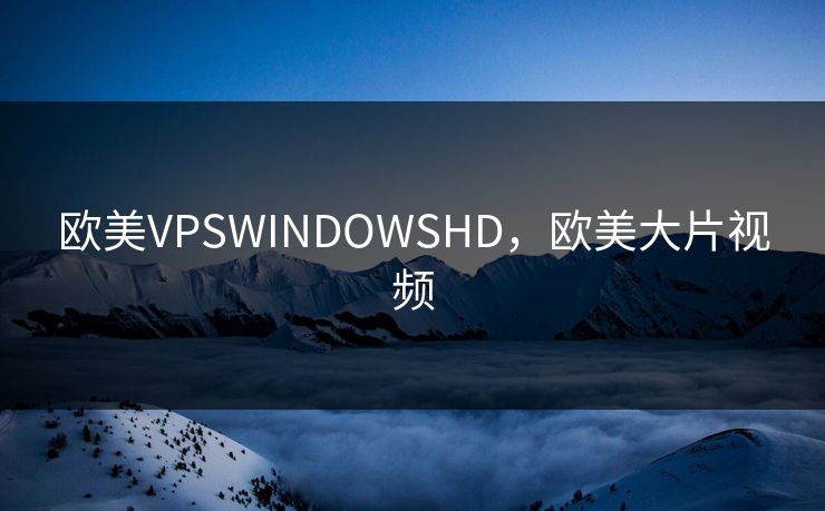 欧美VPSWINDOWSHD，欧美大片视频
