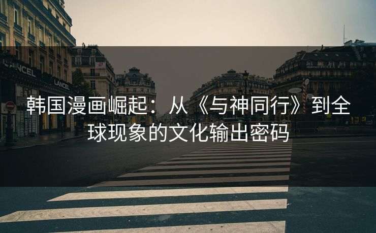 韩国漫画崛起：从《与神同行》到全球现象的文化输出密码