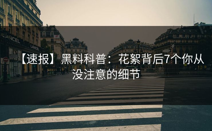 【速报】黑料科普：花絮背后7个你从没注意的细节