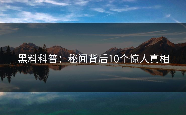 黑料科普：秘闻背后10个惊人真相